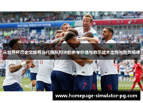 从世界杯历史交锋看当代强队对决的参考价值与启示战术走势与胜负规律 从世界杯历史交锋看当代强队对决的参考价值与启示战术走势与胜负规律