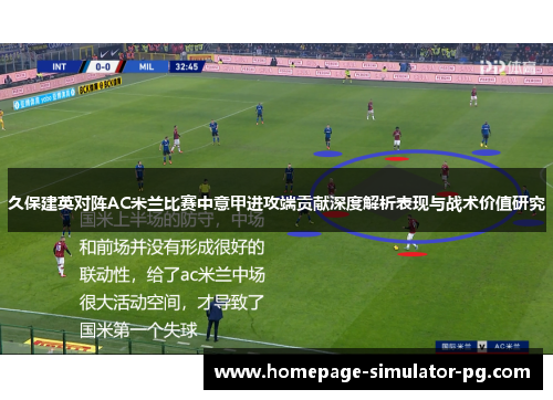 久保建英对阵AC米兰比赛中意甲进攻端贡献深度解析表现与战术价值研究