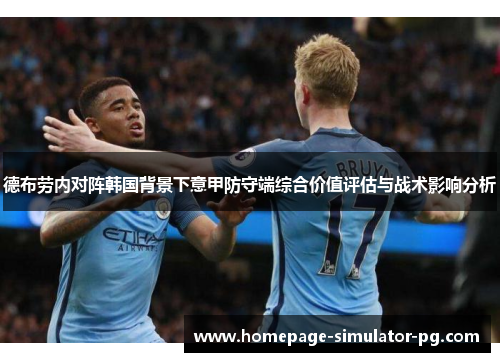 德布劳内对阵韩国背景下意甲防守端综合价值评估与战术影响分析 德布劳内对阵韩国背景下意甲防守端综合价值评估与战术影响分析