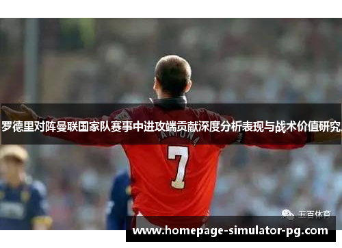 罗德里对阵曼联国家队赛事中进攻端贡献深度分析表现与战术价值研究