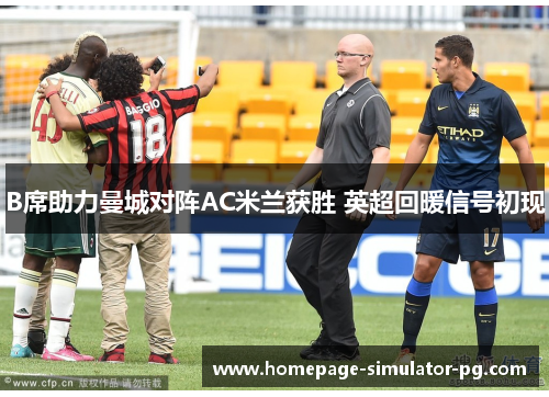 B席助力曼城对阵AC米兰获胜 英超回暖信号初现