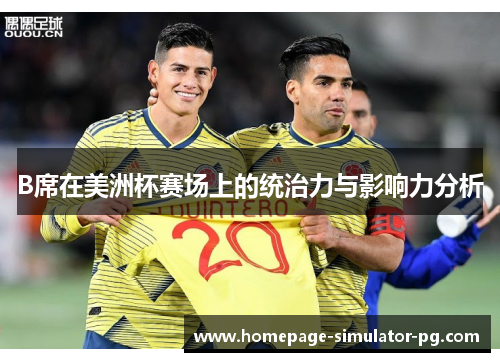 B席在美洲杯赛场上的统治力与影响力分析 B席在美洲杯赛场上的统治力与影响力分析