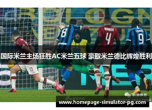 国际米兰主场狂胜AC米兰五球 豪取米兰德比辉煌胜利 国际米兰主场狂胜AC米兰五球 豪取米兰德比辉煌胜利