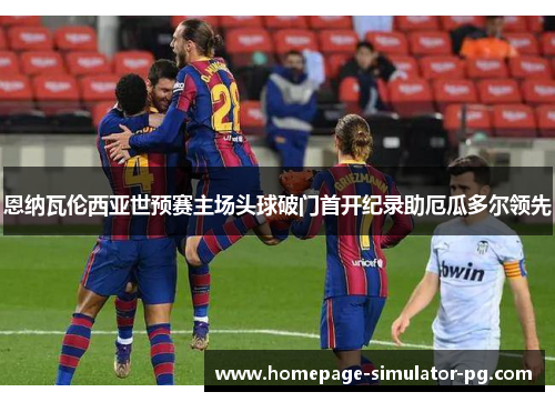 恩纳瓦伦西亚世预赛主场头球破门首开纪录助厄瓜多尔领先 恩纳瓦伦西亚世预赛主场头球破门首开纪录助厄瓜多尔领先