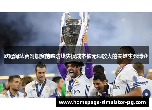 欧冠淘汰赛附加赛前瞻防线失误成本被无限放大的关键生死博弈