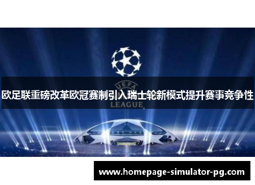 欧足联重磅改革欧冠赛制引入瑞士轮新模式提升赛事竞争性 欧足联重磅改革欧冠赛制引入瑞士轮新模式提升赛事竞争性