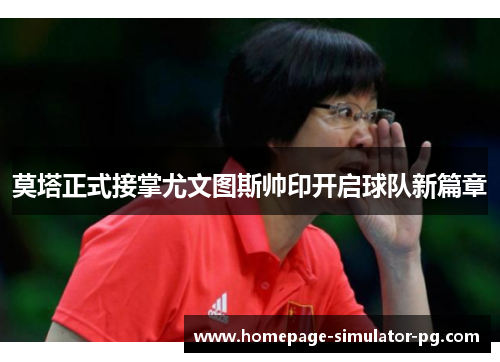 莫塔正式接掌尤文图斯帅印开启球队新篇章