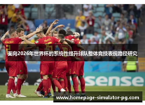 面向2026年世界杯的系统性提升球队整体竞技表现路径研究