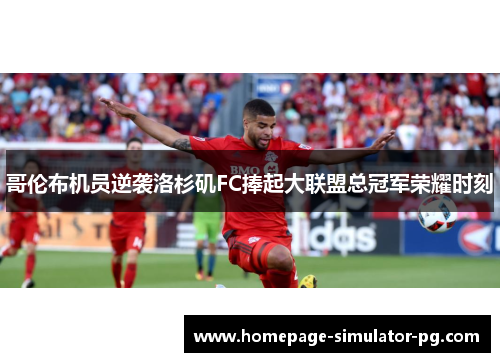 哥伦布机员逆袭洛杉矶FC捧起大联盟总冠军荣耀时刻