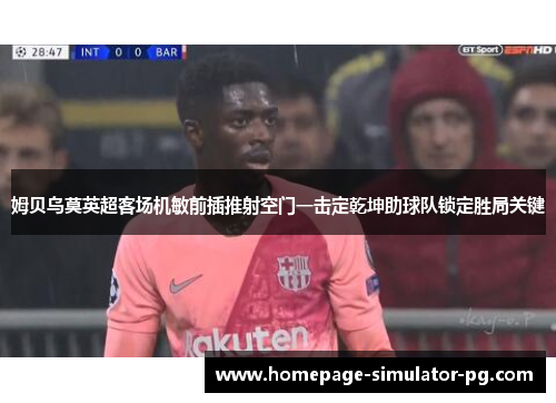 姆贝乌莫英超客场机敏前插推射空门一击定乾坤助球队锁定胜局关键