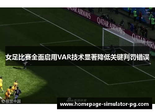 女足比赛全面启用VAR技术显著降低关键判罚错误