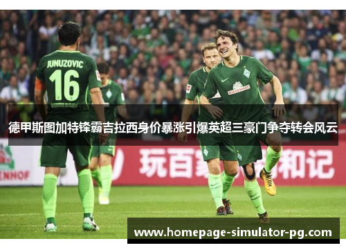 德甲斯图加特锋霸吉拉西身价暴涨引爆英超三豪门争夺转会风云