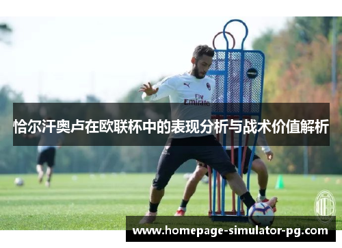 恰尔汗奥卢在欧联杯中的表现分析与战术价值解析
