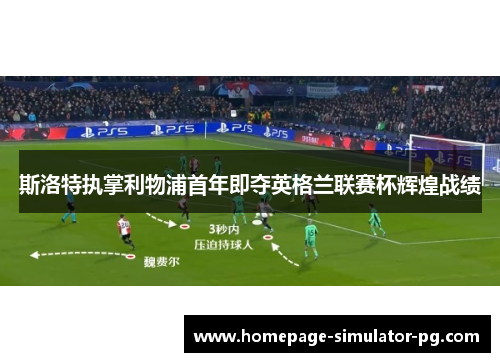 斯洛特执掌利物浦首年即夺英格兰联赛杯辉煌战绩