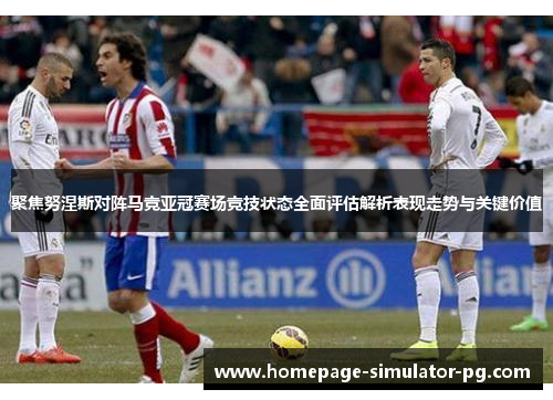 聚焦努涅斯对阵马竞亚冠赛场竞技状态全面评估解析表现走势与关键价值