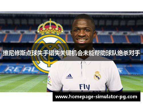 维尼修斯点球失手错失关键机会未能帮助球队绝杀对手