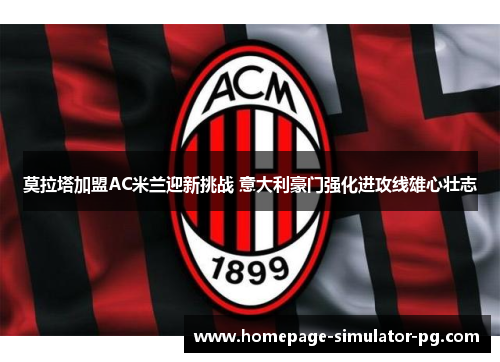 莫拉塔加盟AC米兰迎新挑战 意大利豪门强化进攻线雄心壮志
