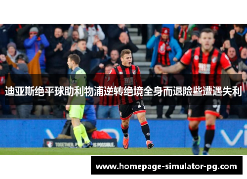 迪亚斯绝平球助利物浦逆转绝境全身而退险些遭遇失利