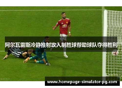 阿尔瓦雷斯冷静推射攻入制胜球帮助球队夺得胜利