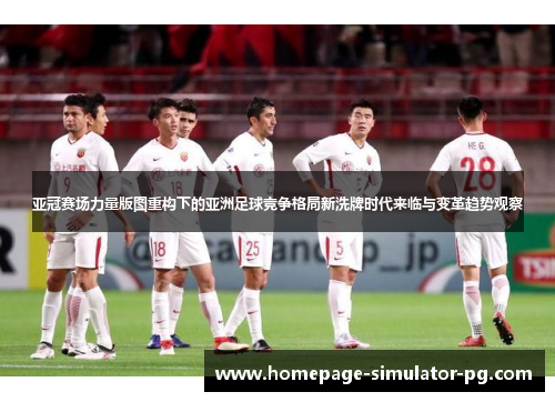 亚冠赛场力量版图重构下的亚洲足球竞争格局新洗牌时代来临与变革趋势观察 亚冠赛场力量版图重构下的亚洲足球竞争格局新洗牌时代来临与变革趋势观察