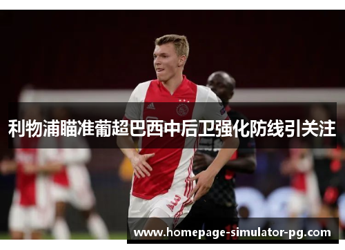 利物浦瞄准葡超巴西中后卫强化防线引关注