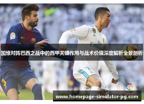 加维对阵巴西之战中的西甲关键作用与战术价值深度解析全景剖析
