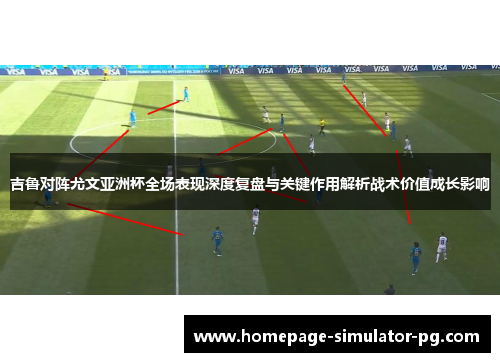 吉鲁对阵尤文亚洲杯全场表现深度复盘与关键作用解析战术价值成长影响