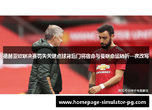 德赫亚欧联决赛罚失关键点球背后门将宿命与曼联命运转折一夜改写 德赫亚欧联决赛罚失关键点球背后门将宿命与曼联命运转折一夜改写