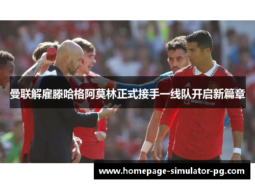 曼联解雇滕哈格阿莫林正式接手一线队开启新篇章
