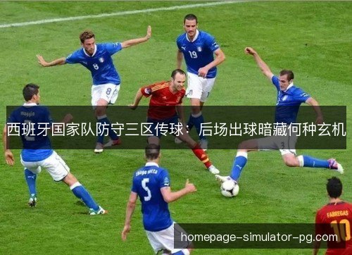 西班牙国家队防守三区传球：后场出球暗藏何种玄机