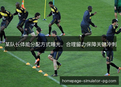某队长体能分配方式曝光,合理留力保障关键冲刺 某队长体能分配方式曝光,合理留力保障关键冲刺