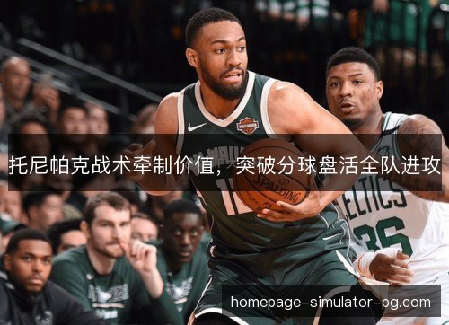 托尼帕克战术牵制价值，突破分球盘活全队进攻